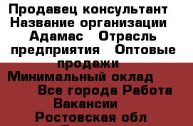 Продавец-консультант › Название организации ­ Адамас › Отрасль предприятия ­ Оптовые продажи › Минимальный оклад ­ 26 000 - Все города Работа » Вакансии   . Ростовская обл.,Донецк г.